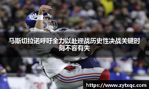 马斯切拉诺呼吁全力以赴迎战历史性决战关键时刻不容有失