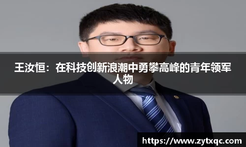 王汝恒：在科技创新浪潮中勇攀高峰的青年领军人物