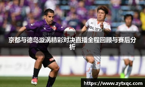 京都与德岛漩涡精彩对决直播全程回顾与赛后分析