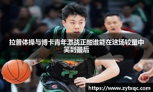 拉普体操与博卡青年激战正酣谁能在这场较量中笑到最后