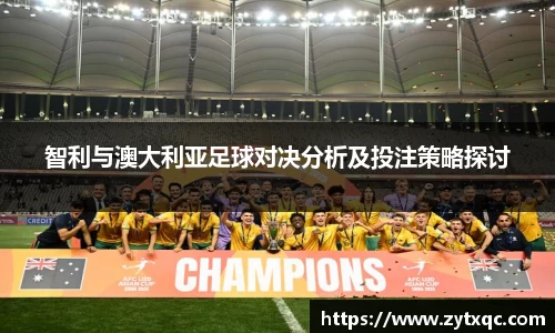 智利与澳大利亚足球对决分析及投注策略探讨