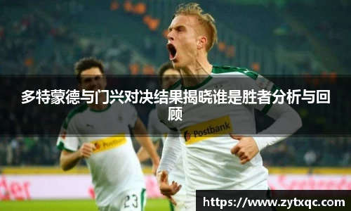 多特蒙德与门兴对决结果揭晓谁是胜者分析与回顾
